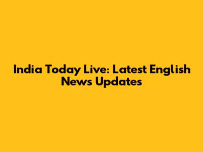 India Today Live: Latest English News Updates