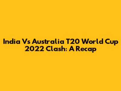 India Vs Australia T20 World Cup 2022 Clash: A Recap