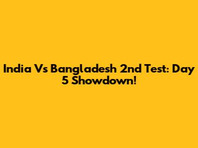 India Vs Bangladesh 2nd Test: Day 5 Showdown!