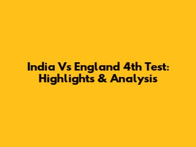 India Vs England 4th Test: Highlights & Analysis