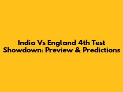 India Vs England 4th Test Showdown: Preview & Predictions