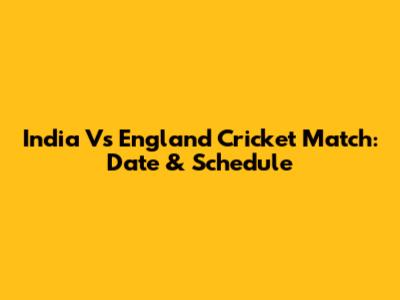 India Vs England Cricket Match: Date & Schedule