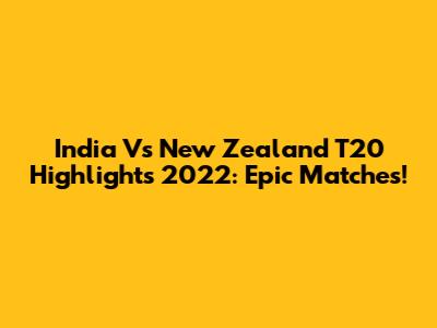 India Vs New Zealand T20 Highlights 2022: Epic Matches!