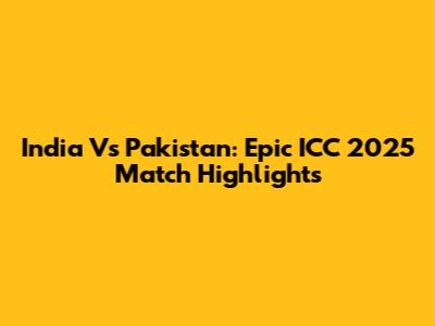 India Vs Pakistan: Epic ICC 2025 Match Highlights