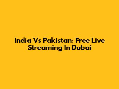 India Vs Pakistan: Free Live Streaming In Dubai