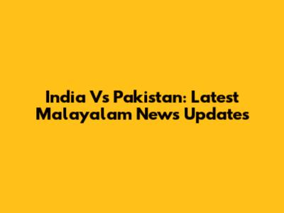 India Vs Pakistan: Latest Malayalam News Updates