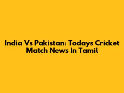 India Vs Pakistan: Today's Cricket Match News In Tamil