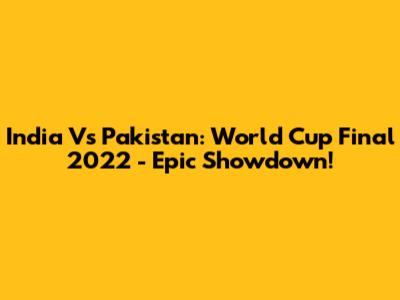 India Vs Pakistan: World Cup Final 2022 - Epic Showdown!