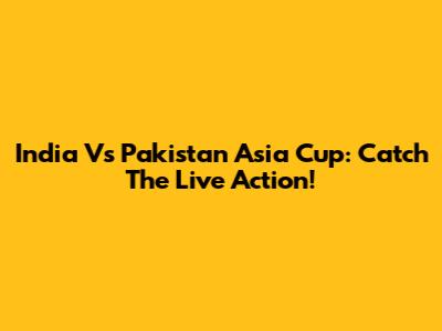 India Vs Pakistan Asia Cup: Catch The Live Action!