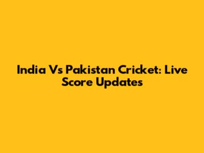 India Vs Pakistan Cricket: Live Score Updates