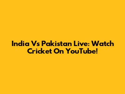 India Vs Pakistan Live: Watch Cricket On YouTube!