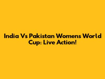 India Vs Pakistan Women's World Cup: Live Action!