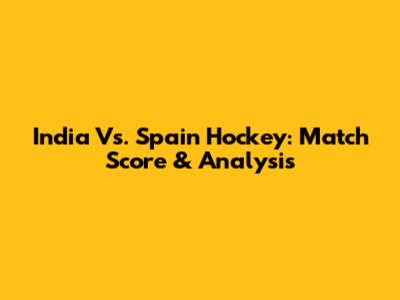 India Vs. Spain Hockey: Match Score & Analysis
