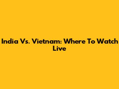 India Vs. Vietnam: Where To Watch Live