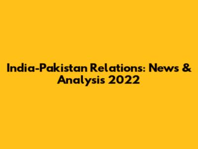 India-Pakistan Relations: News & Analysis 2022