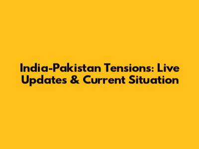 India-Pakistan Tensions: Live Updates & Current Situation