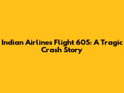 Indian Airlines Flight 605: A Tragic Crash Story
