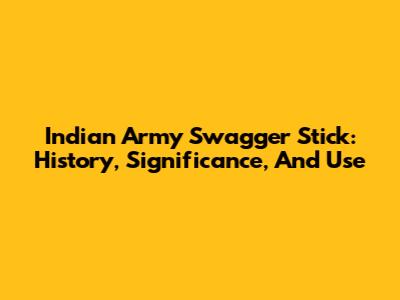 Indian Army Swagger Stick: History, Significance, And Use