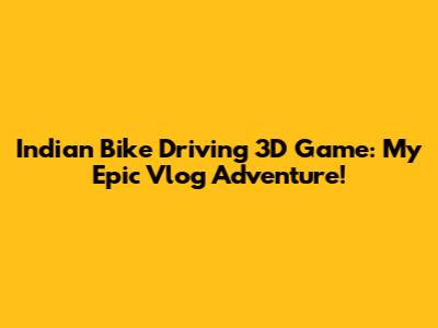Indian Bike Driving 3D Game: My Epic Vlog Adventure!