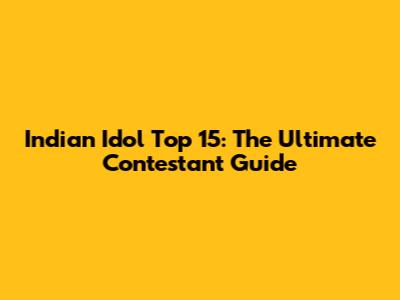 Indian Idol Top 15: The Ultimate Contestant Guide