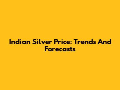 Indian Silver Price: Trends And Forecasts