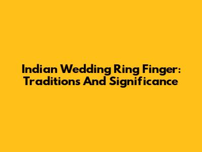 Indian Wedding Ring Finger: Traditions And Significance