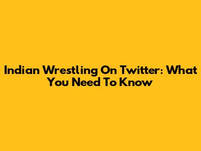 Indian Wrestling On Twitter: What You Need To Know