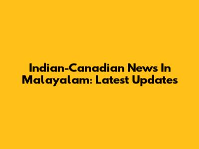 Indian-Canadian News In Malayalam: Latest Updates