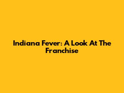 Indiana Fever: A Look At The Franchise
