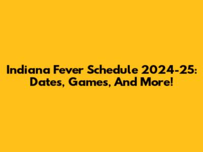 Indiana Fever Schedule 2024-25: Dates, Games, And More!