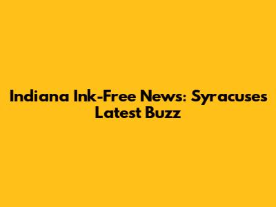 Indiana Ink-Free News: Syracuse's Latest Buzz