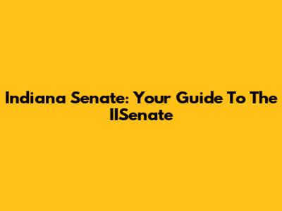 Indiana Senate: Your Guide To The IISenate
