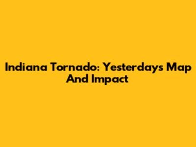 Indiana Tornado: Yesterday's Map And Impact