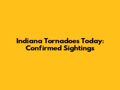 Indiana Tornadoes Today: Confirmed Sightings