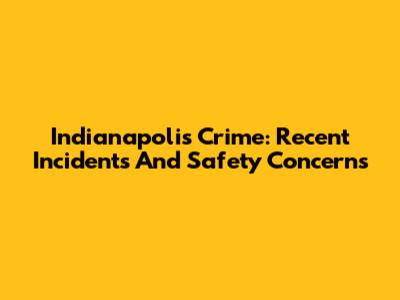 Indianapolis Crime: Recent Incidents And Safety Concerns