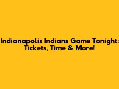 Indianapolis Indians Game Tonight: Tickets, Time & More!