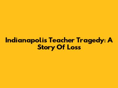 Indianapolis Teacher Tragedy: A Story Of Loss