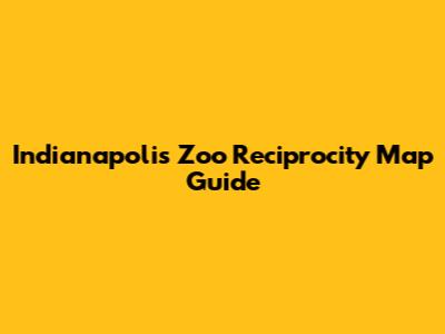 Indianapolis Zoo Reciprocity Map Guide