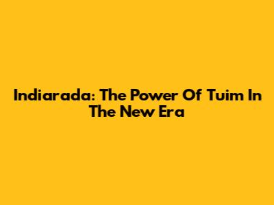 Indiarada: The Power Of Tuim In The New Era