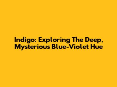 Indigo: Exploring The Deep, Mysterious Blue-Violet Hue