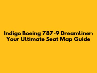 Indigo Boeing 787-9 Dreamliner: Your Ultimate Seat Map Guide