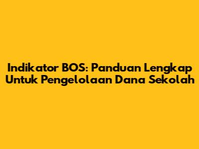 Indikator BOS: Panduan Lengkap Untuk Pengelolaan Dana Sekolah