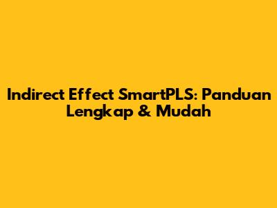 Indirect Effect SmartPLS: Panduan Lengkap & Mudah