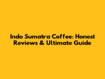 Indo Sumatra Coffee: Honest Reviews & Ultimate Guide