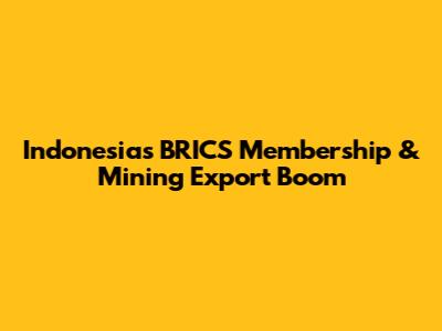 Indonesia's BRICS Membership & Mining Export Boom