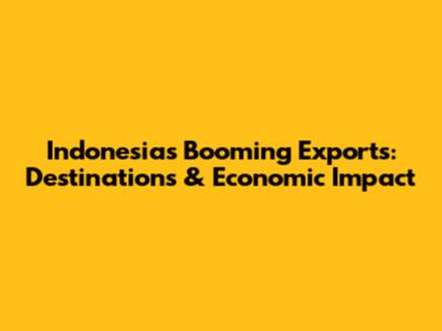 Indonesia's Booming Exports: Destinations & Economic Impact