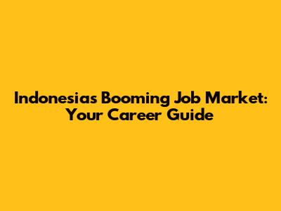 Indonesia's Booming Job Market: Your Career Guide