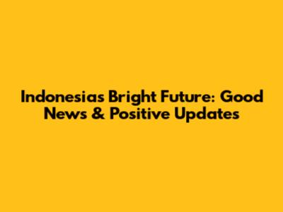 Indonesia's Bright Future: Good News & Positive Updates