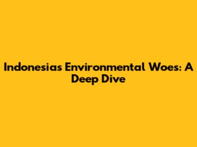 Indonesia's Environmental Woes: A Deep Dive