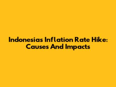 Indonesia's Inflation Rate Hike: Causes And Impacts
